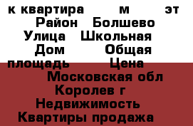1-к квартира, 30.1 м², 1/5 эт. › Район ­ Болшево › Улица ­ Школьная › Дом ­ 34 › Общая площадь ­ 30 › Цена ­ 2 450 000 - Московская обл., Королев г. Недвижимость » Квартиры продажа   